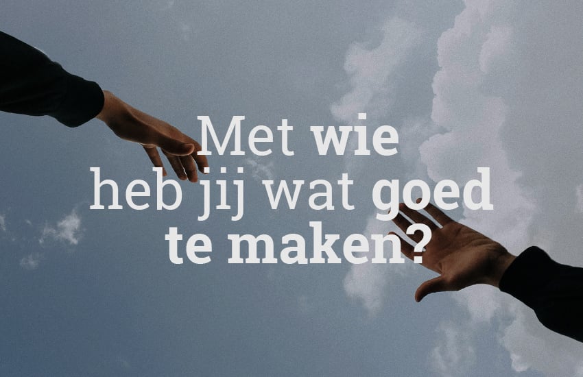 Met wie heb jij wat goed te maken?