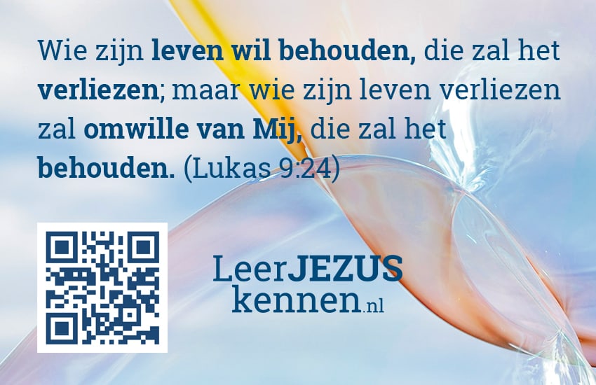 Wie zijn leven wil behouden, die zal het verliezen; maar wie zijn leven verliezen zal omwille van Mij, die zal het behouden. (Lukas 9:24)